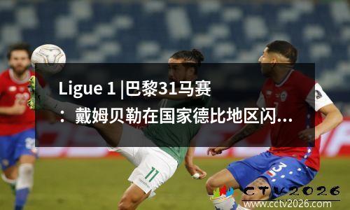 Ligue 1 |巴黎31马赛：戴姆贝勒在国家德比地区闪耀，巴黎以19分领先利格（Ligue）1点！