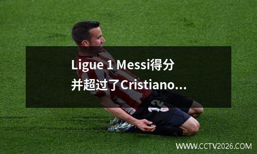 Ligue 1 Messi得分并超过了Cristiano Ronaldo，成为五个联赛历史上的最佳射手。巴黎第11次赢得第11次冠军