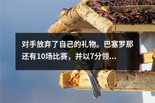 对手放弃了自己的礼物。巴塞罗那还有10场比赛，并以7分领先皇家马德里。 La Liga的最新积分已发布