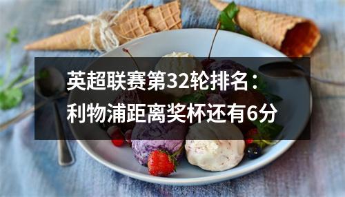 英超联赛第32轮排名：利物浦距离奖杯还有6分