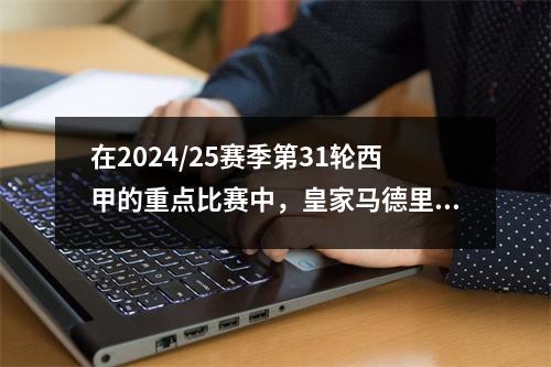 在2024/25赛季第31轮西甲的重点比赛中，皇家马德里挑战了阿拉夫斯