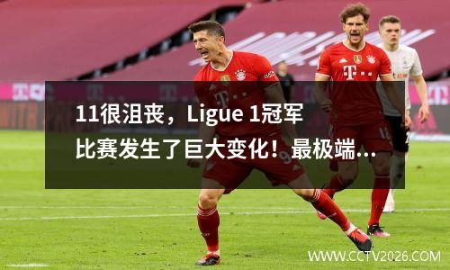 11很沮丧，Ligue 1冠军比赛发生了巨大变化！最极端的情况：巴黎脱离了前三名，错过了冠军