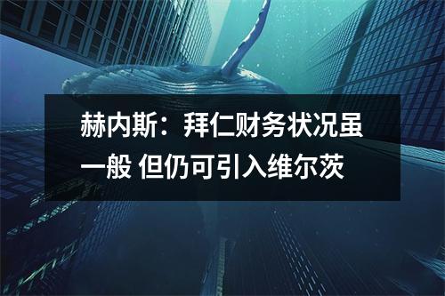 赫内斯：拜仁财务状况虽一般 但仍可引入维尔茨