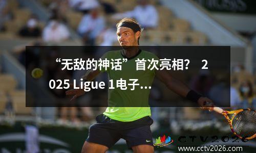 “无敌的神话”首次亮相？  2025 Ligue 1电子竞技巡回赛的第五季开始！