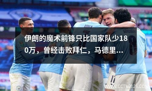 伊朗的魔术前锋只比国家队少180万，曾经击败拜仁，马德里竞技和羞辱德国铁人