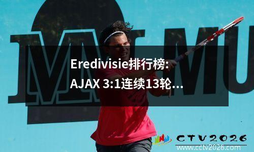 Eredivisie排行榜: AJAX 3:1连续13轮不败9分，Eindhoven 3:1牢固排名第二