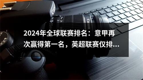 2024年全球联赛排名：意甲再次赢得第一名，英超联赛仅排名第三，中国超级联赛飙升了20个位置