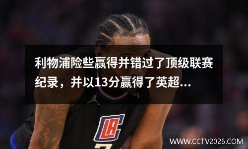 利物浦险些赢得并错过了顶级联赛纪录，并以13分赢得了英超联赛冠军