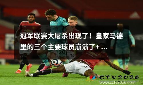 冠军联赛大屠杀出现了！皇家马德里的三个主要球员崩溃了+ shuai的不良战术被整个网络嘲笑