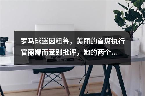 罗马球迷因粗鲁，美丽的首席执行官丽娜而受到批评，她的两个孩子受到严格保护