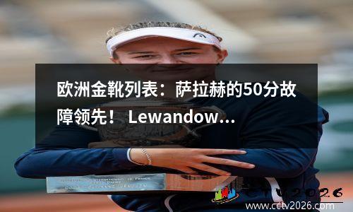 欧洲金靴列表：萨拉赫的50分故障领先！ Lewandowski 4th，Mbappe 10