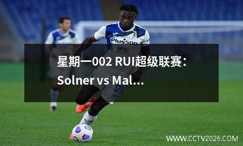 星期一002 RUI超级联赛：Solner vs Malmo，Malmo的进攻和防守迷可能会继续连续赢得