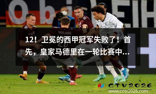 12！卫冕的西甲冠军失败了！首先，皇家马德里在一轮比赛中落后3分