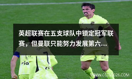 英超联赛在五支球队中锁定冠军联赛，但曼联只能努力发展第六杆！粉丝担心B费会用尽