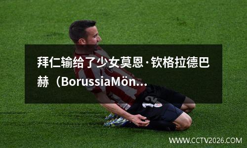 拜仁输给了少女莫恩·钦格拉德巴赫（BorussiaMönchengladbach），洛尔德·德比（Roulder Derby