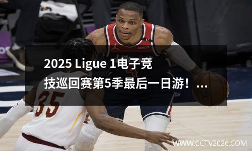 2025 Ligue 1电子竞技巡回赛第5季最后一日游！比赛成功结束了！