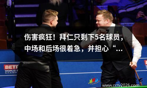 伤害疯狂！拜仁只剩下5名球员，中场和后场很着急，并担心“四个主要球员会空虚”