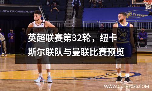 英超联赛第32轮，纽卡斯尔联队与曼联比赛预览