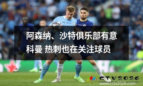 阿森纳、沙特俱乐部有意科曼 热刺也在关注球员