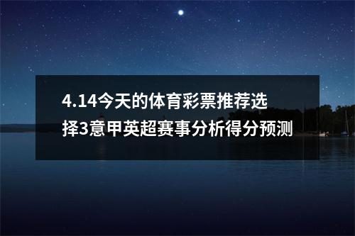 4.14今天的体育彩票推荐选择3意甲英超赛事分析得分预测