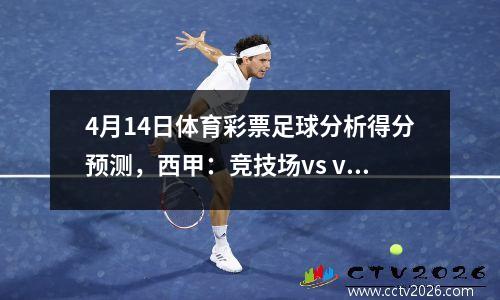 4月14日体育彩票足球分析得分预测，西甲：竞技场vs vallador