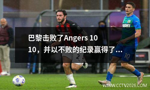巴黎击败了Angers 10 10，并以不败的纪录赢得了冠军，比计划+第二四连胜6轮