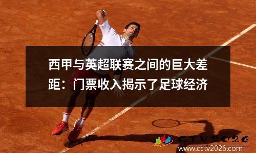 西甲与英超联赛之间的巨大差距：门票收入揭示了足球经济