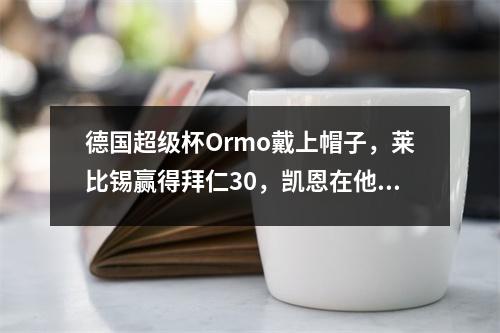 德国超级杯Ormo戴上帽子，莱比锡赢得拜仁30，凯恩在他的处子秀中仍然没有冠军