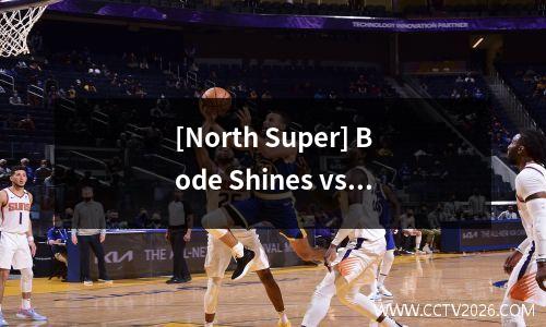 [North Super] Bode Shines vs. Bran，Bodo Grint Faces Bran，它可以发光吗？
