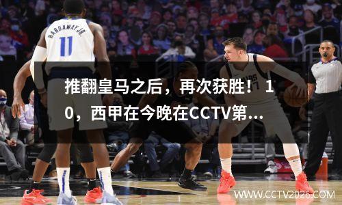 推翻皇马之后，再次获胜！ 1 0，西甲在今晚在CCTV第五次赛事列表中连续第14场赢得3次胜利