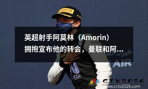 英超射手阿莫林（Amorin）拥抱宣布他的转会，曼联和阿森纳正在竞争！罚款6000万