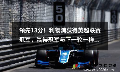 领先13分！利物浦获得英超联赛冠军，赢得冠军与下一轮一样快，并与曼联取得了一张大纪录