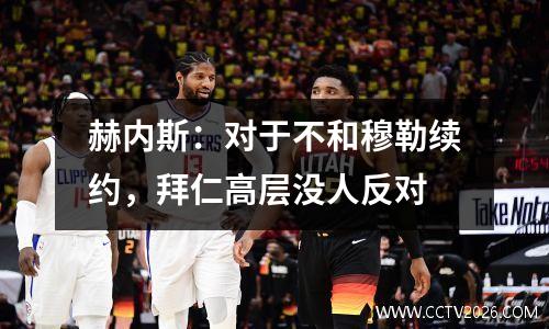赫内斯：对于不和穆勒续约，拜仁高层没人反对