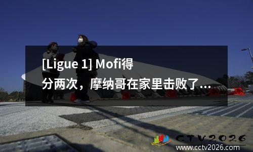[Ligue 1] Mofi得分两次，摩纳哥在家里击败了尼斯，并感到沮丧。