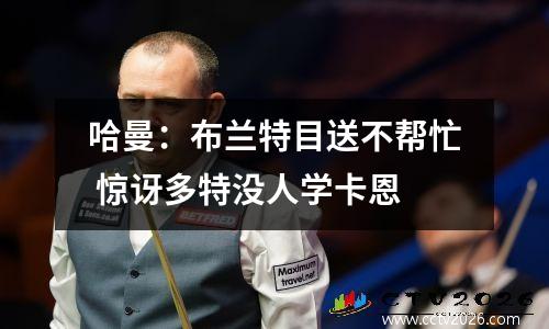 哈曼：布兰特目送不帮忙 惊讶多特没人学卡恩