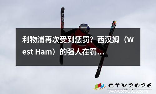 利物浦再次受到惩罚？西汉姆（West Ham）的强人在罚球区用手拍打球！裁判+ VAR拒绝判罚