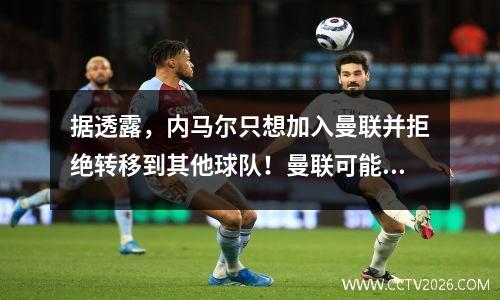 据透露，内马尔只想加入曼联并拒绝转移到其他球队！曼联可能再次成为价格提高工具
