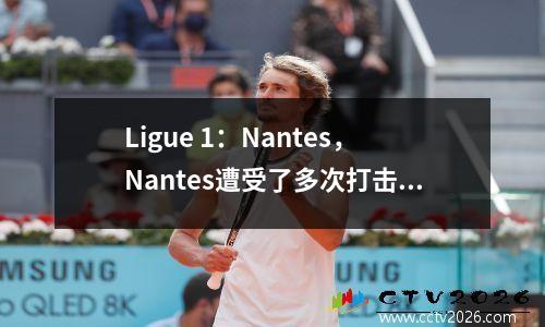 Ligue 1：Nantes，Nantes遭受了多次打击，在这场比赛中成为客人时可能会失去积分！