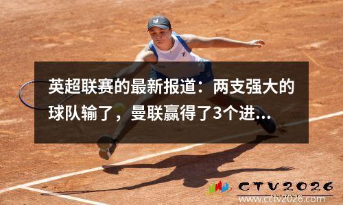 英超联赛的最新报道：两支强大的球队输了，曼联赢得了3个进球，阿森纳推翻了他们强大的竞争对手