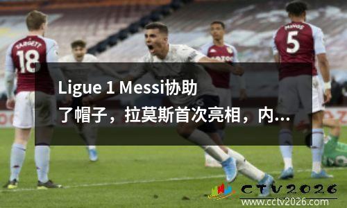 Ligue 1 Messi协助了帽子，拉莫斯首次亮相，内马尔（Neymar）严重受伤，巴黎31名球员圣泰恩