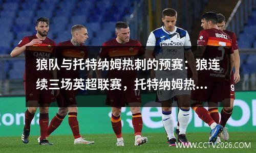 狼队与托特纳姆热刺的预赛：狼连续三场英超联赛，托特纳姆热刺被欧罗巴联赛分心，狼不怕在家中托特纳姆热刺