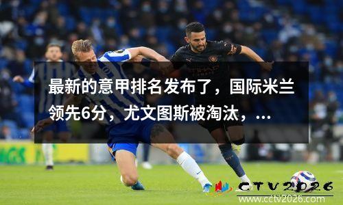 最新的意甲排名发布了，国际米兰领先6分，尤文图斯被淘汰，意甲的前四名再次在混乱中