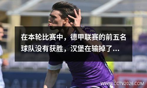 在本轮比赛中，德甲联赛的前五名球队没有获胜，汉堡在输掉了惊喜比赛后仍领先第三分。