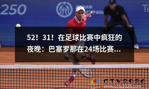 52！31！在足球比赛中疯狂的夜晚：巴塞罗那在24场比赛中保持不败，曼城追赶2，阿森纳退出了冠军赛