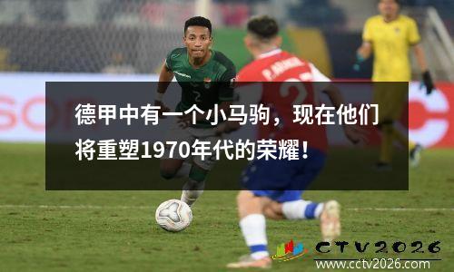德甲中有一个小马驹，现在他们将重塑1970年代的荣耀！