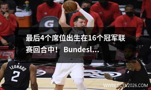 最后4个席位出生在16个冠军联赛回合中！ Bundesliga La Liga成为最大的赢家，Ligue 1是最糟糕的