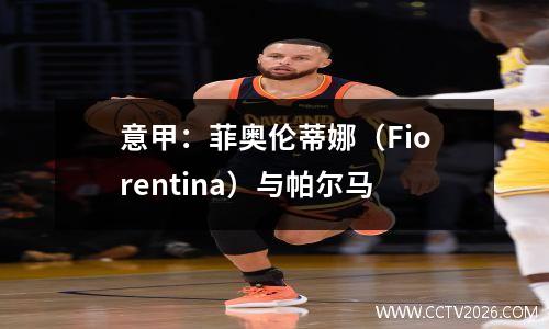 意甲：菲奥伦蒂娜（Fiorentina）与帕尔马