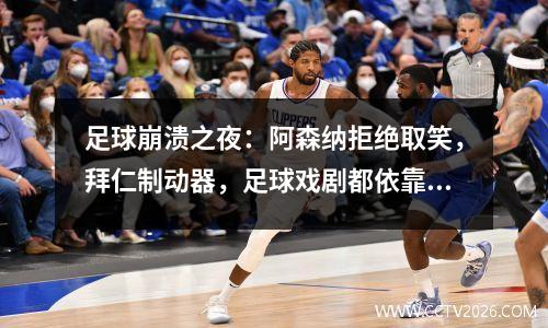 足球崩溃之夜：阿森纳拒绝取笑，拜仁制动器，足球戏剧都依靠表演技巧