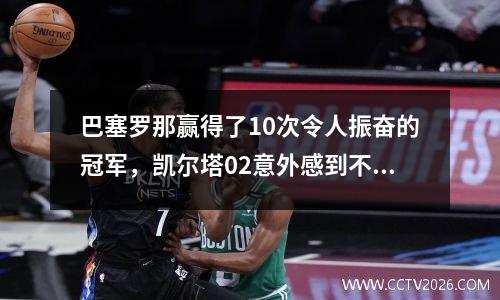 巴塞罗那赢得了10次令人振奋的冠军，凯尔塔02意外感到不高兴，西甲的最新分数清单显示