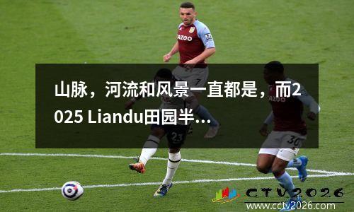 山脉，河流和风景一直都是，而2025 Liandu田园半程马拉松比赛开始了！